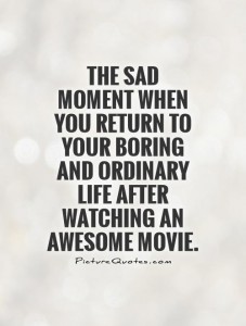 the-sad-moment-when-you-return-to-your-boring-and-ordinary-life-after-watching-an-awesome-movie-quote-1